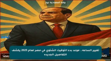 تغيير الساعة.. موعد بدء التوقيت الشتوي في مصر لعام 2025 يكشف التفاصيل الجديدة